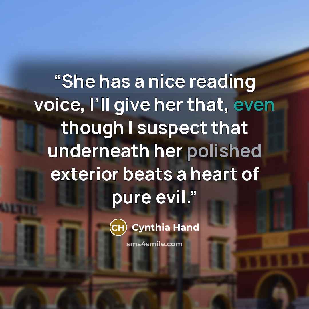 “She has a nice reading voice, I’ll give her that, even though I suspect that underneath her polished exterior beats a heart of pure evil.” quote by Cynthia Hand
