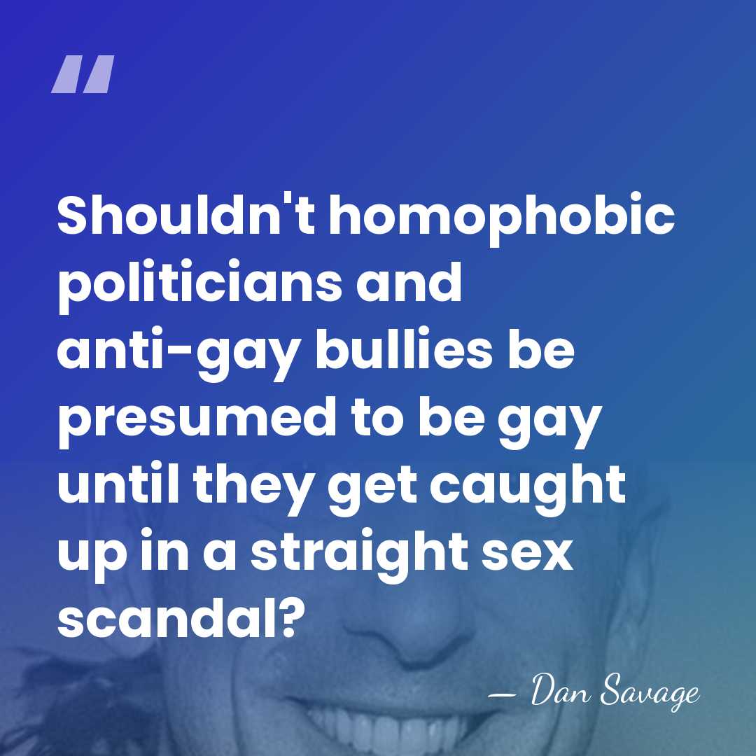 Shouldn't homophobic politicians and anti-gay bullies be presumed to be gay until&hellip; - Dan Savage
