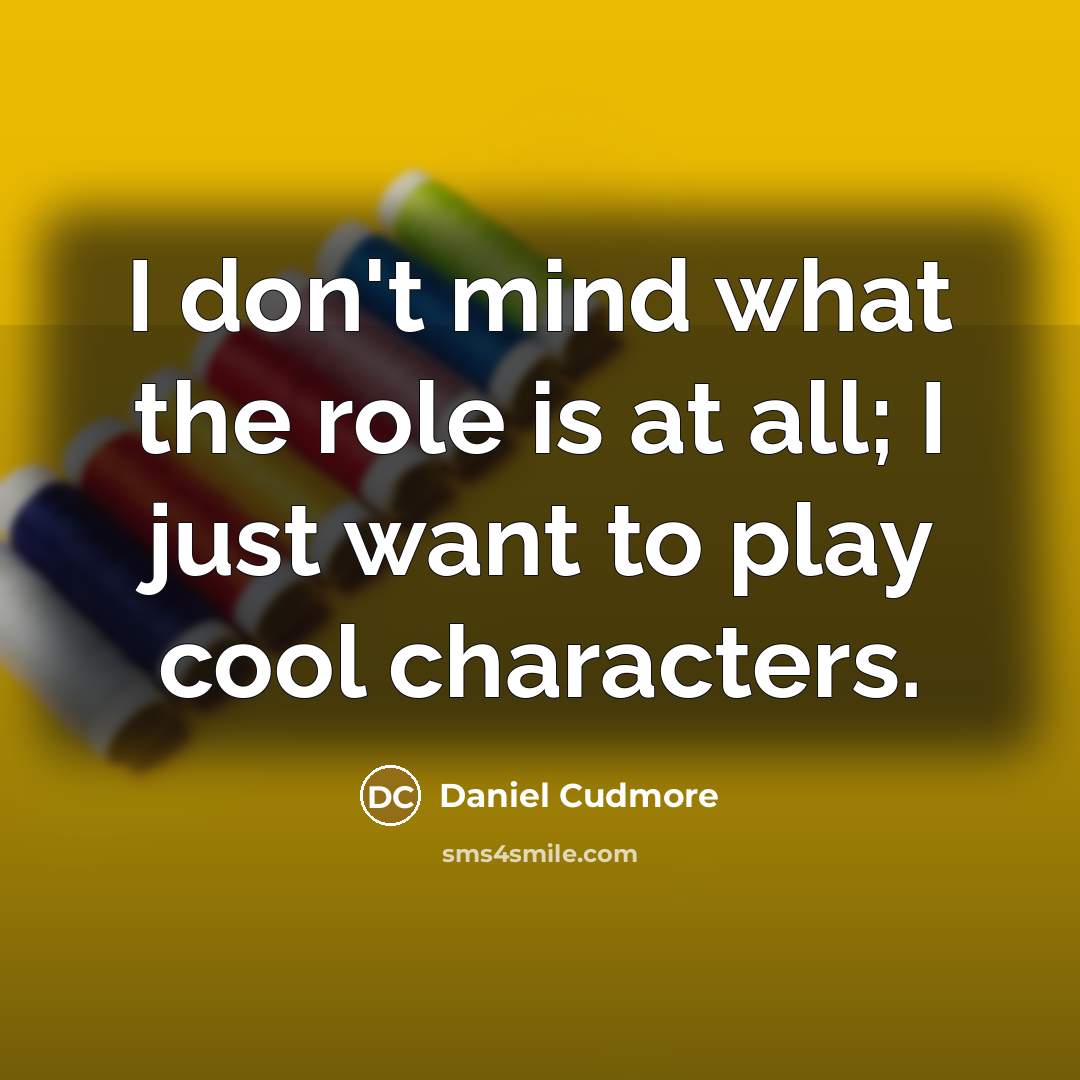 “I don't mind what the role is at all; I…” quote by Daniel Cudmore
