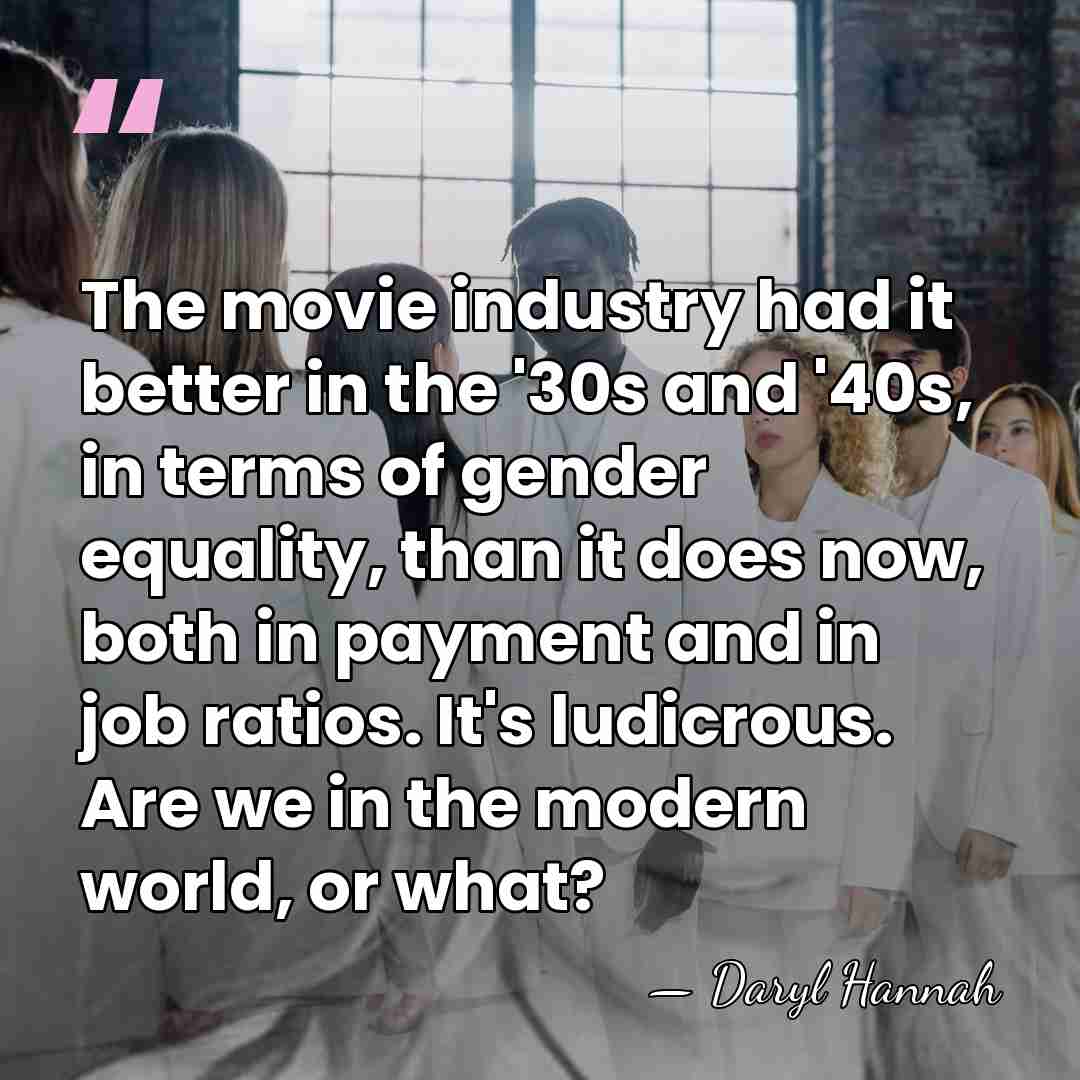 The movie industry had it better in the '30s and '40s, in&hellip; - Daryl Hannah
