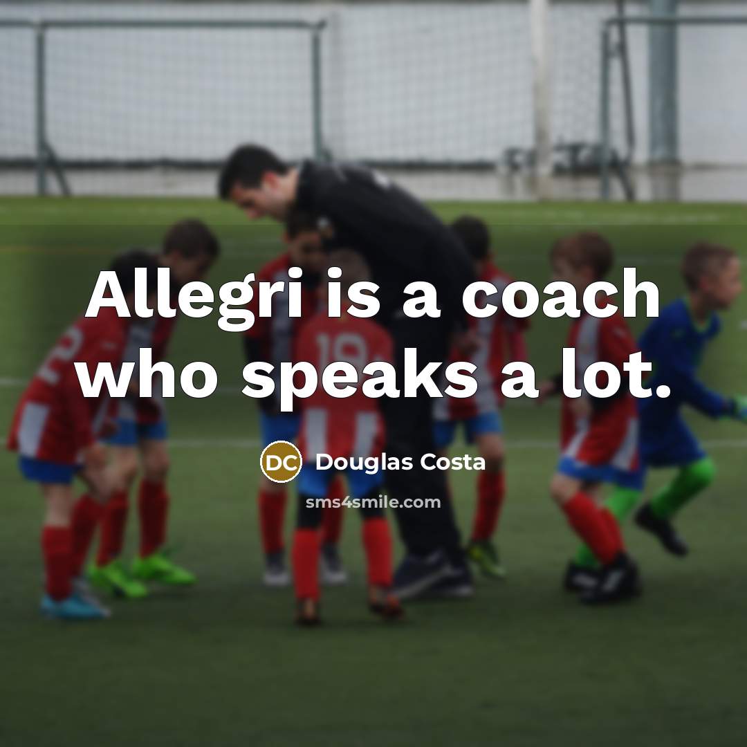 “Allegri is a coach who speaks a lot.…” quote by Douglas Costa