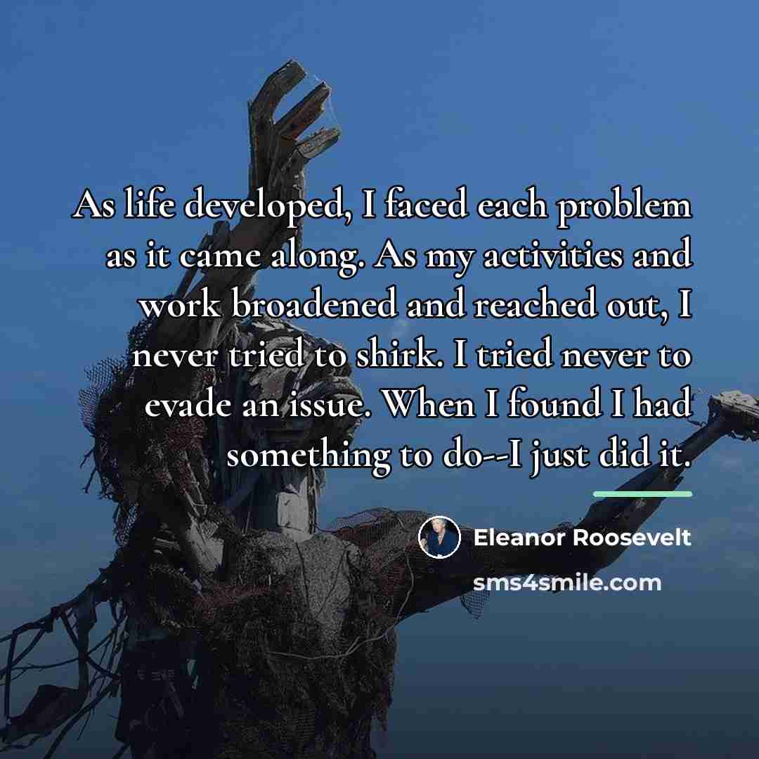 “As life developed, I faced each problem as it came…” quote by Eleanor Roosevelt