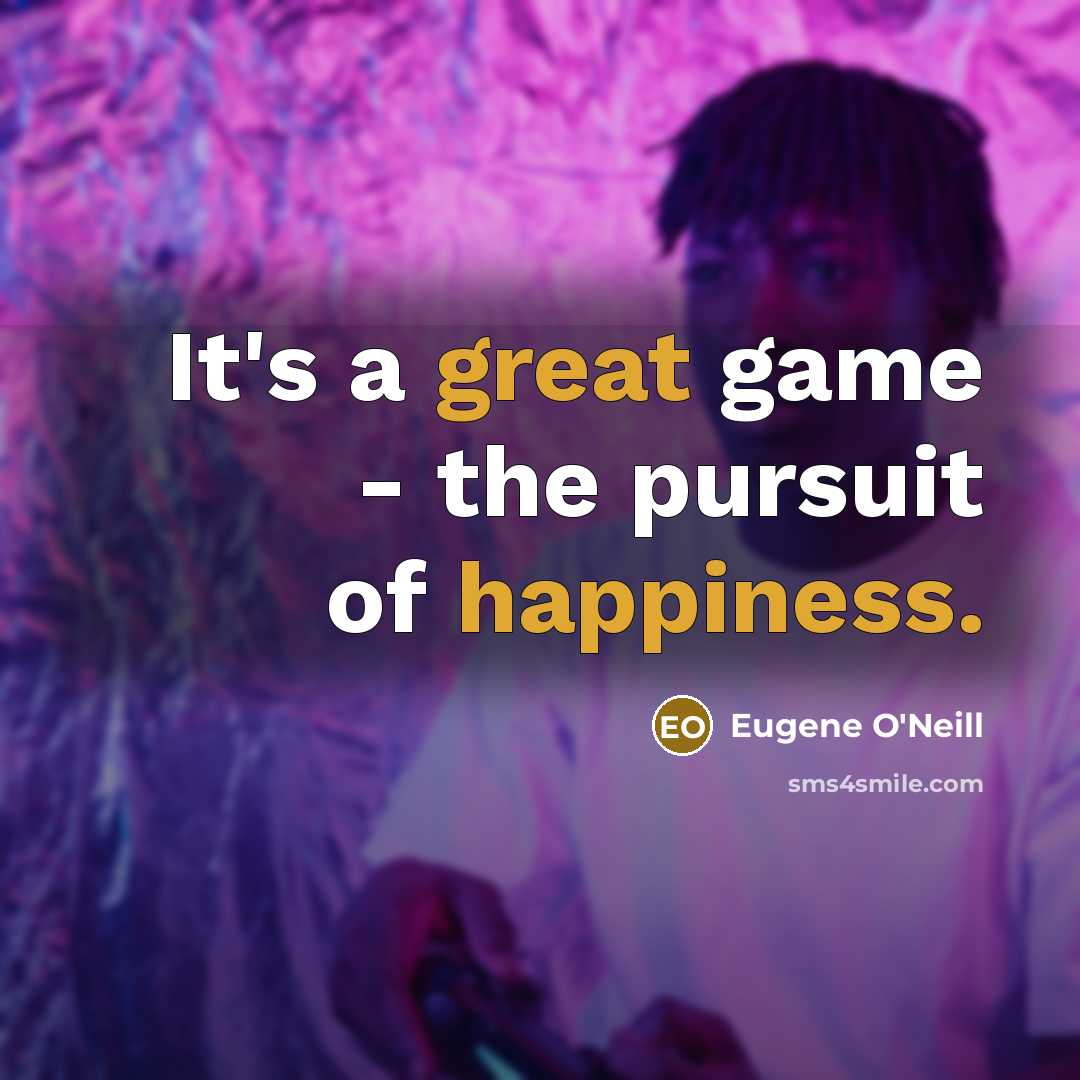 “It's a great game - the pursuit of happiness.” quote by Eugene O'Neill