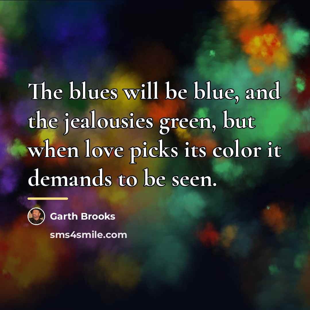 “The blues will be blue, and the jealousies green, but…” quote by Garth Brooks