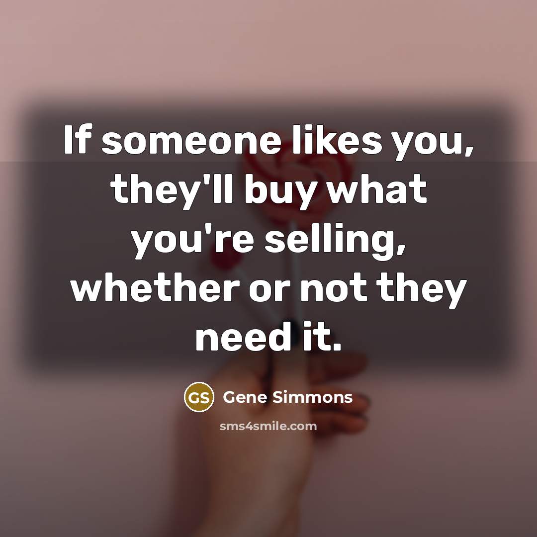 “If someone likes you, they'll buy what you're selling, whether…” quote by Gene Simmons