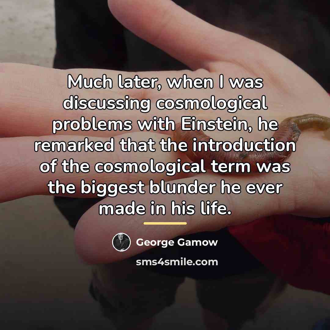 “Much later, when I was discussing cosmological problems with Einstein,…” quote by George Gamow