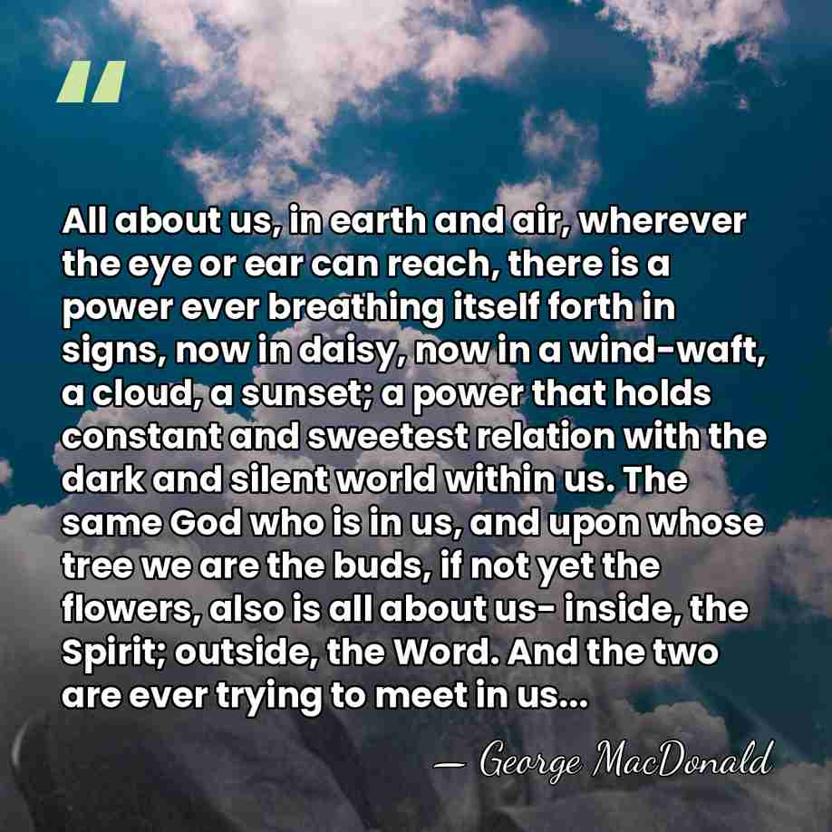 All about us, in earth and air, wherever the eye or ear&hellip; - George MacDonald