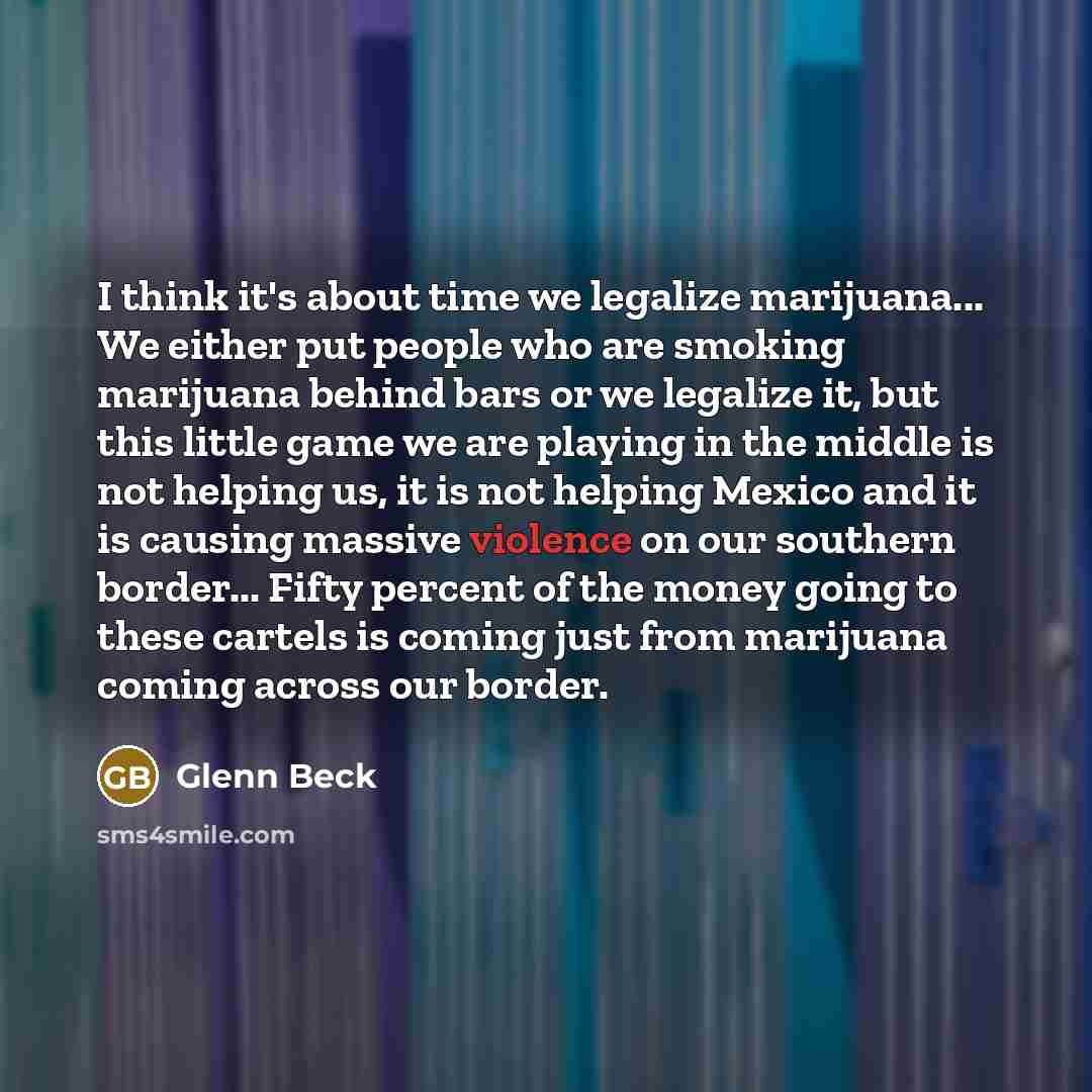 “I think it's about time we legalize marijuana... We either…” quote by Glenn Beck