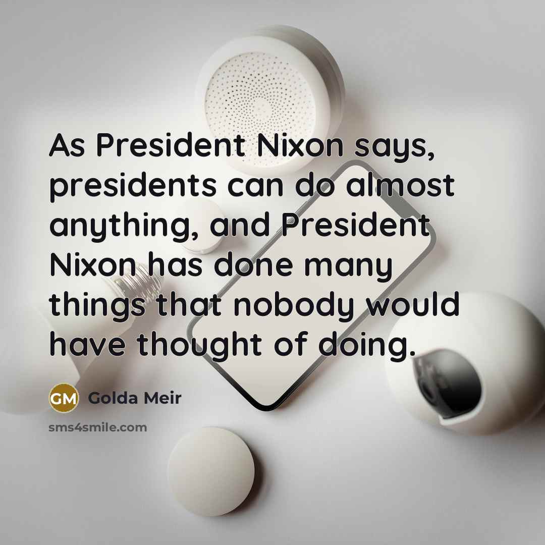 “As President Nixon says, presidents can do almost anything, and…” quote by Golda Meir