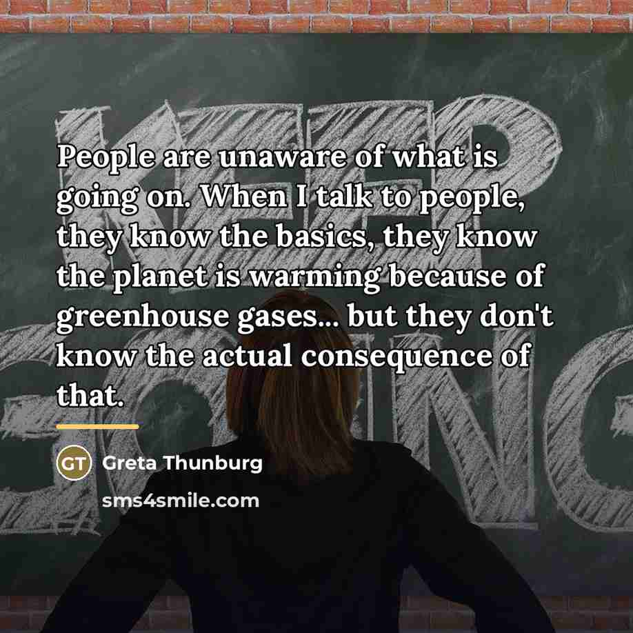 “People are unaware of what is going on. When I…” quote by Greta Thunburg