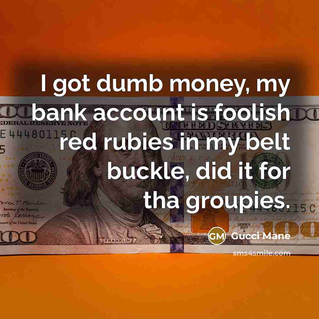 “I got dumb money, my bank account is foolish red…” quote by Gucci Mane
