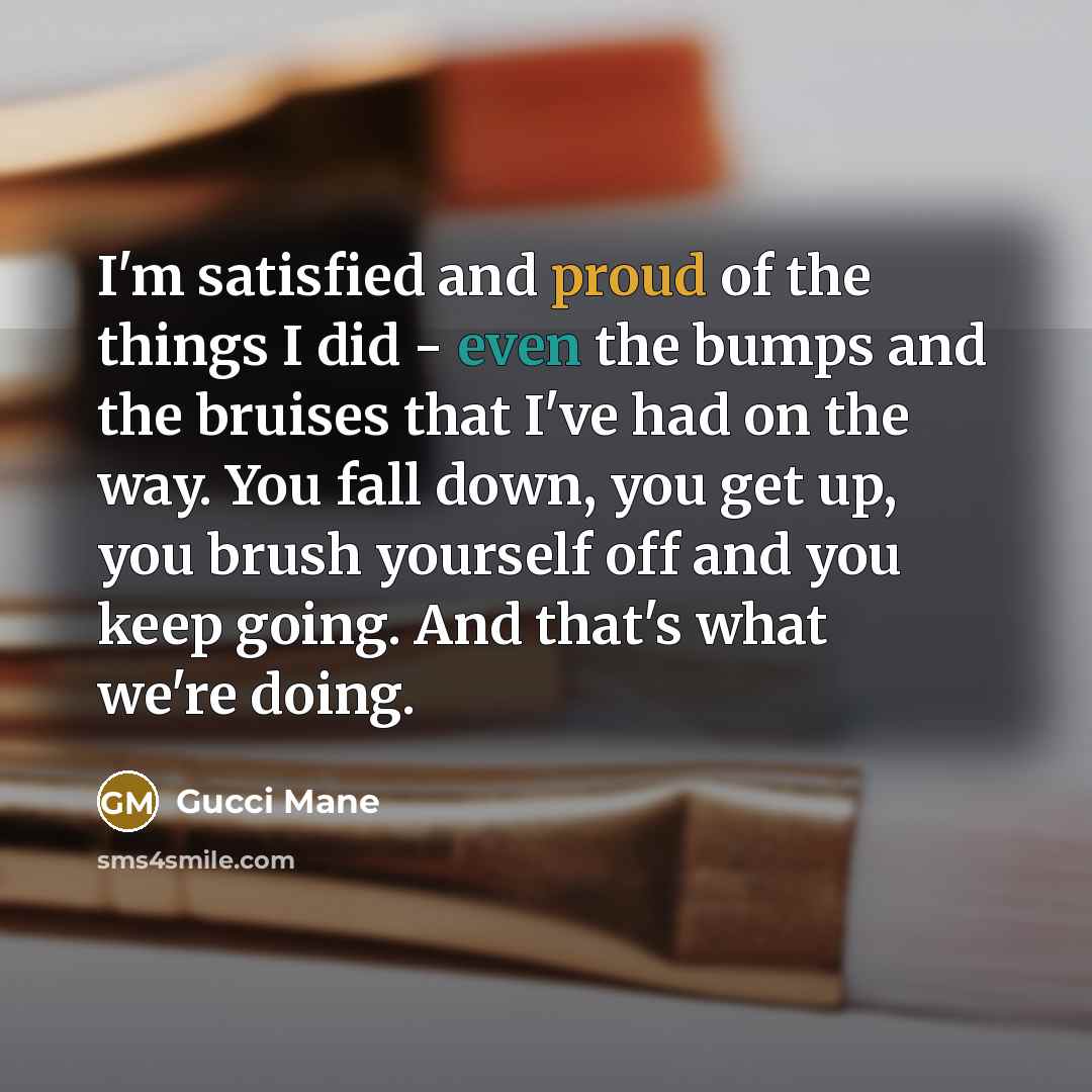 “I'm satisfied and proud of the things I did -…” quote by Gucci Mane