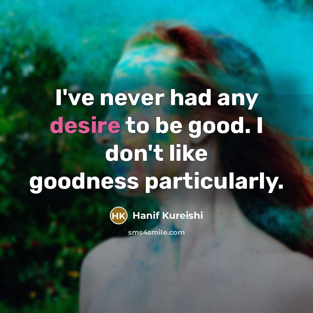 “I've never had any desire to be good. I don't…” quote by Hanif Kureishi
