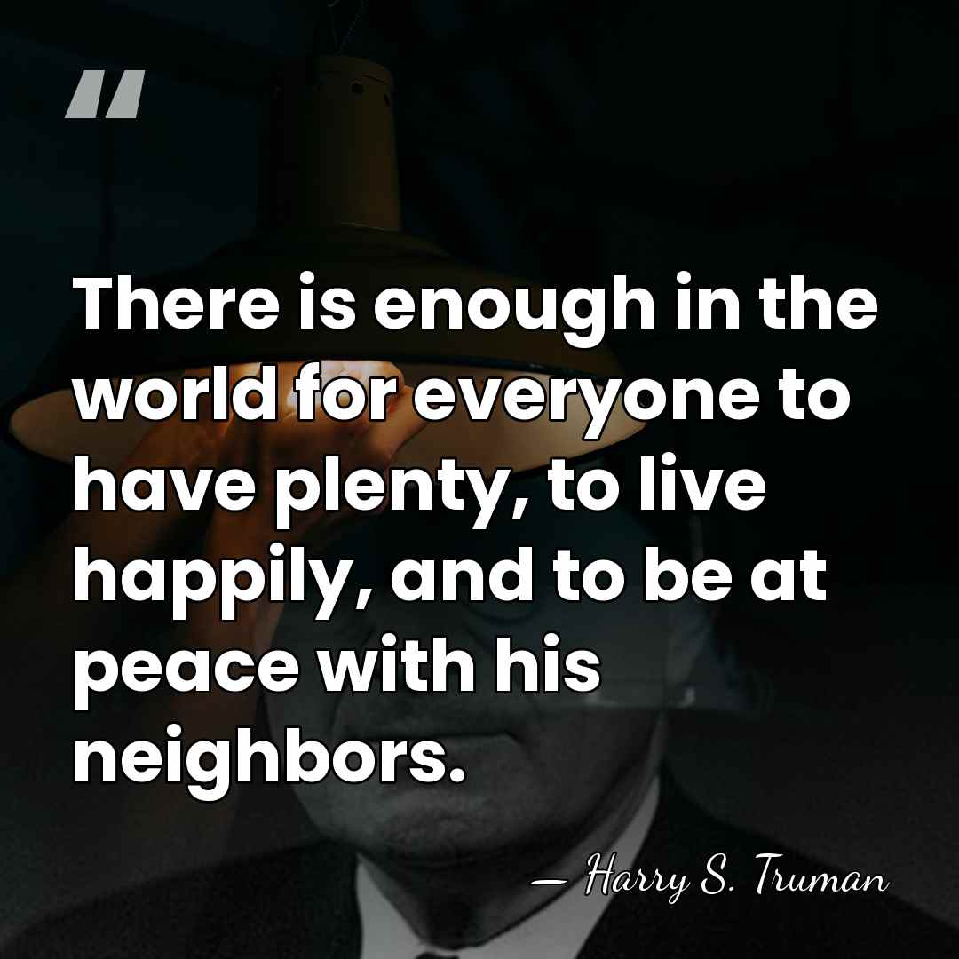 There is enough in the world for everyone to have plenty, to&hellip; - Harry S. Truman