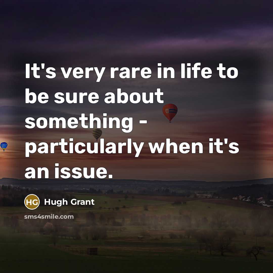 “It's very rare in life to be sure about something…” quote by Hugh Grant