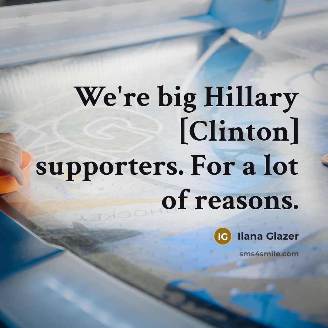 “We're big Hillary [Clinton] supporters. For a lot of reasons.…” quote by Ilana Glazer