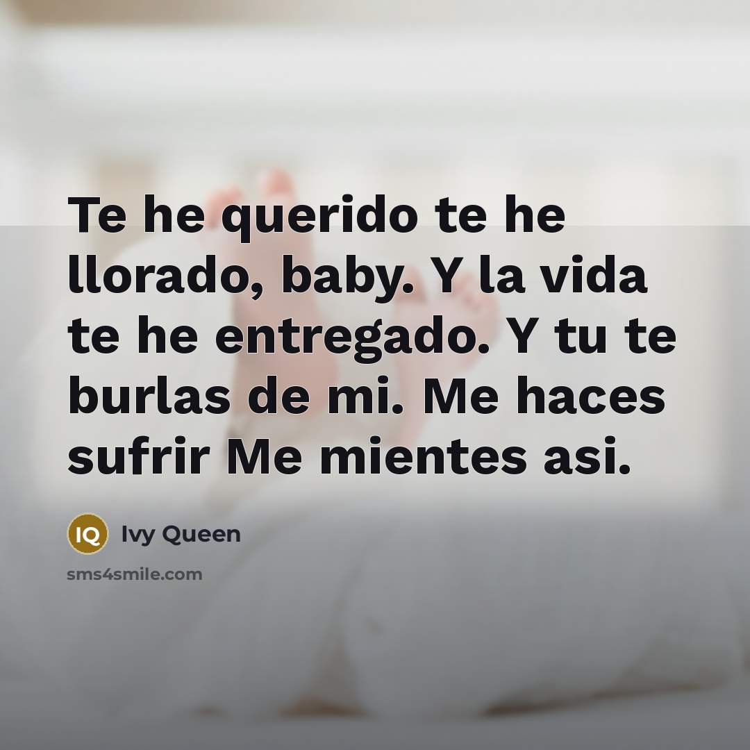 “Te he querido te he llorado, baby. Y la vida te he entregado. Y tu te burlas de mi. Me haces sufrir Me mientes asi.” quote by Ivy Queen