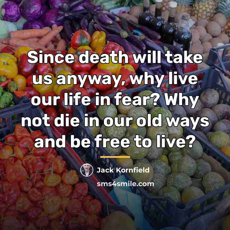 “Since death will take us anyway, why live our life…” quote by Jack Kornfield