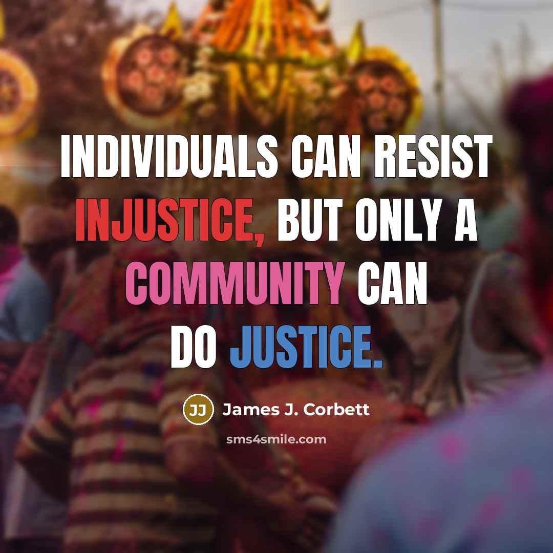 “Individuals can resist injustice, but only a community can do…” quote by James J. Corbett