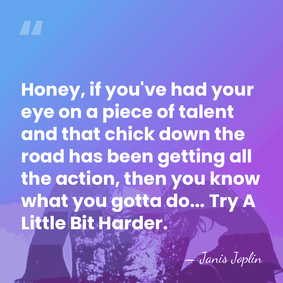 Honey, if you've had your eye on a piece of talent and&hellip; - Janis Joplin