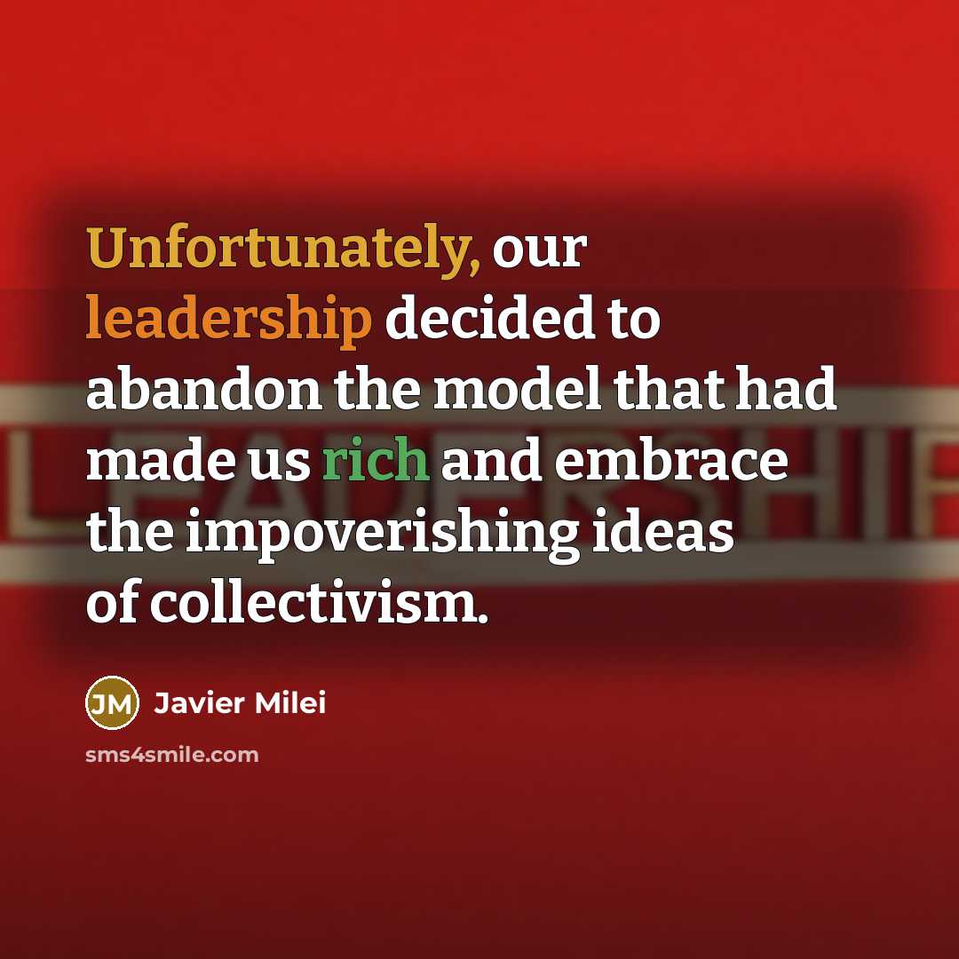 “Unfortunately, our leadership decided to abandon the model that had made us rich and embrace the impoverishing ideas of collectivism.” quote by Javier Milei