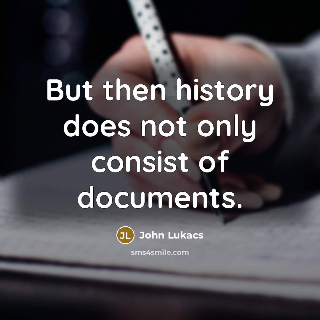 “But then history does not only consist of documents.…” quote by John Lukacs