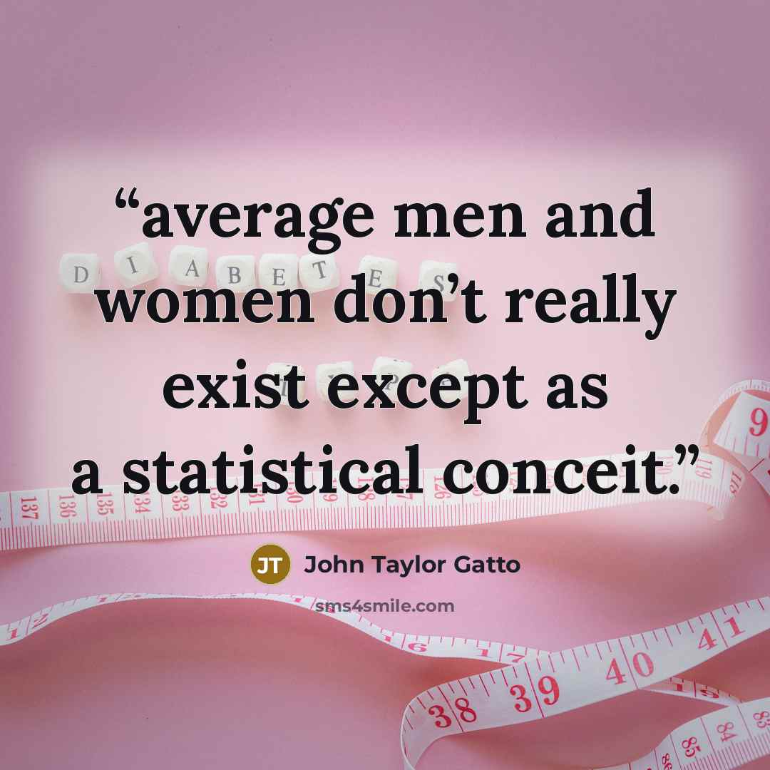 “average men and women don’t really exist except as a statistical conceit.” quote by John Taylor Gatto