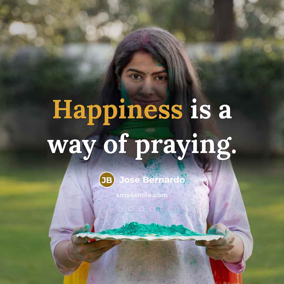 “Happiness is a way of praying.…” quote by Jose Bernardo