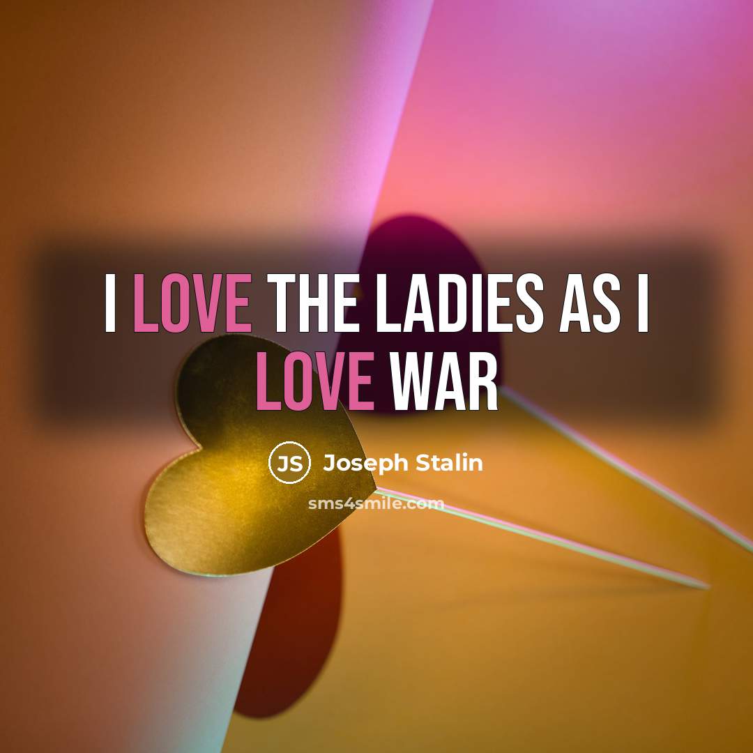 “I love the ladies as I love war…” quote by Joseph Stalin