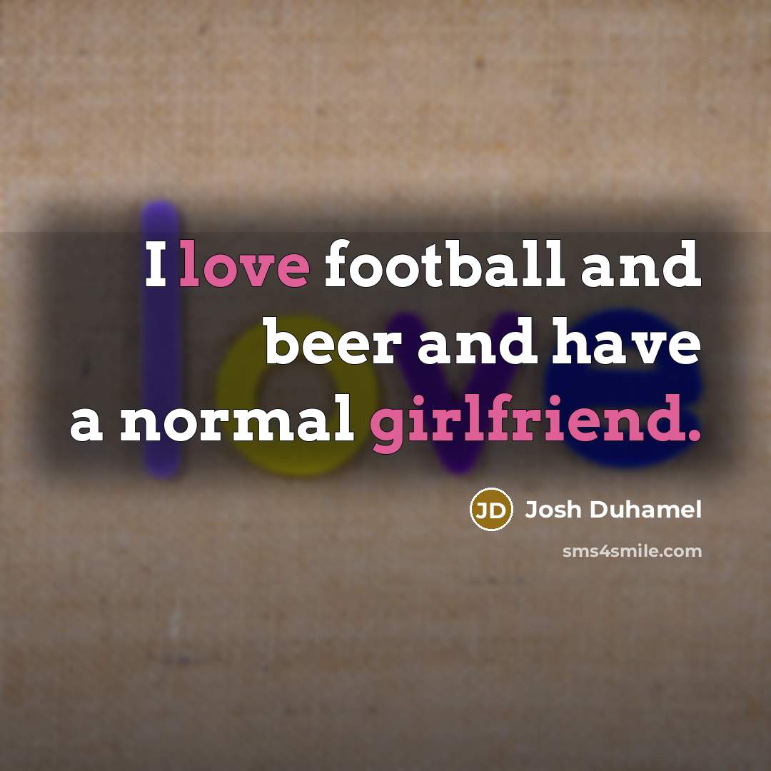 “I love football and beer and have a normal girlfriend.…” quote by Josh Duhamel