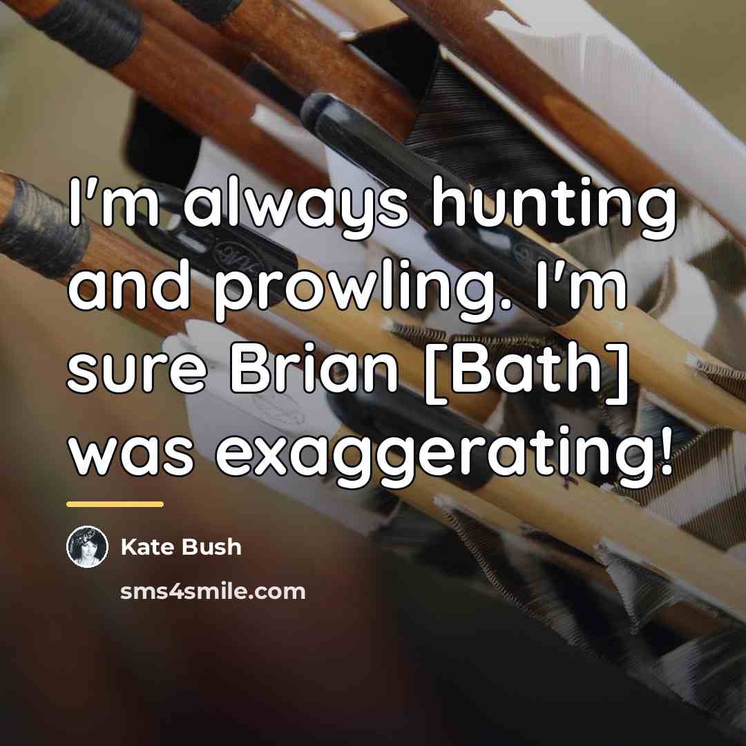 “I'm always hunting and prowling. I'm sure Brian [Bath] was…” quote by Kate Bush