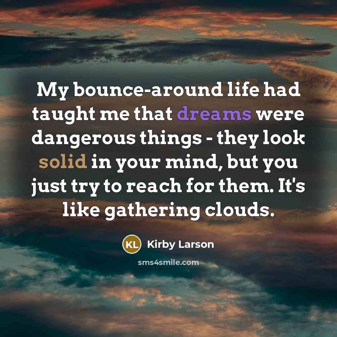 “My bounce-around life had taught me that dreams were dangerous…” quote by Kirby Larson