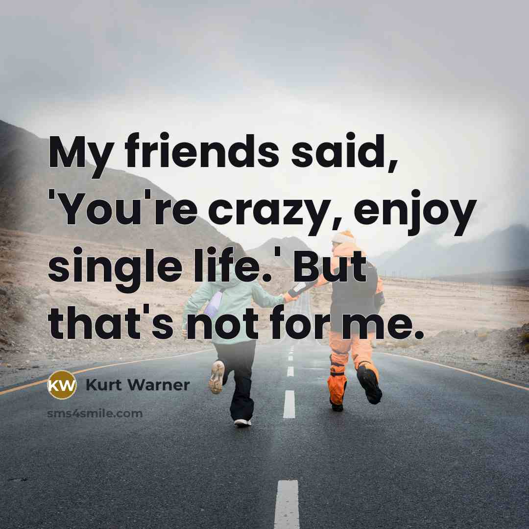 “My friends said, 'You're crazy, enjoy single life.' But that's…” quote by Kurt Warner