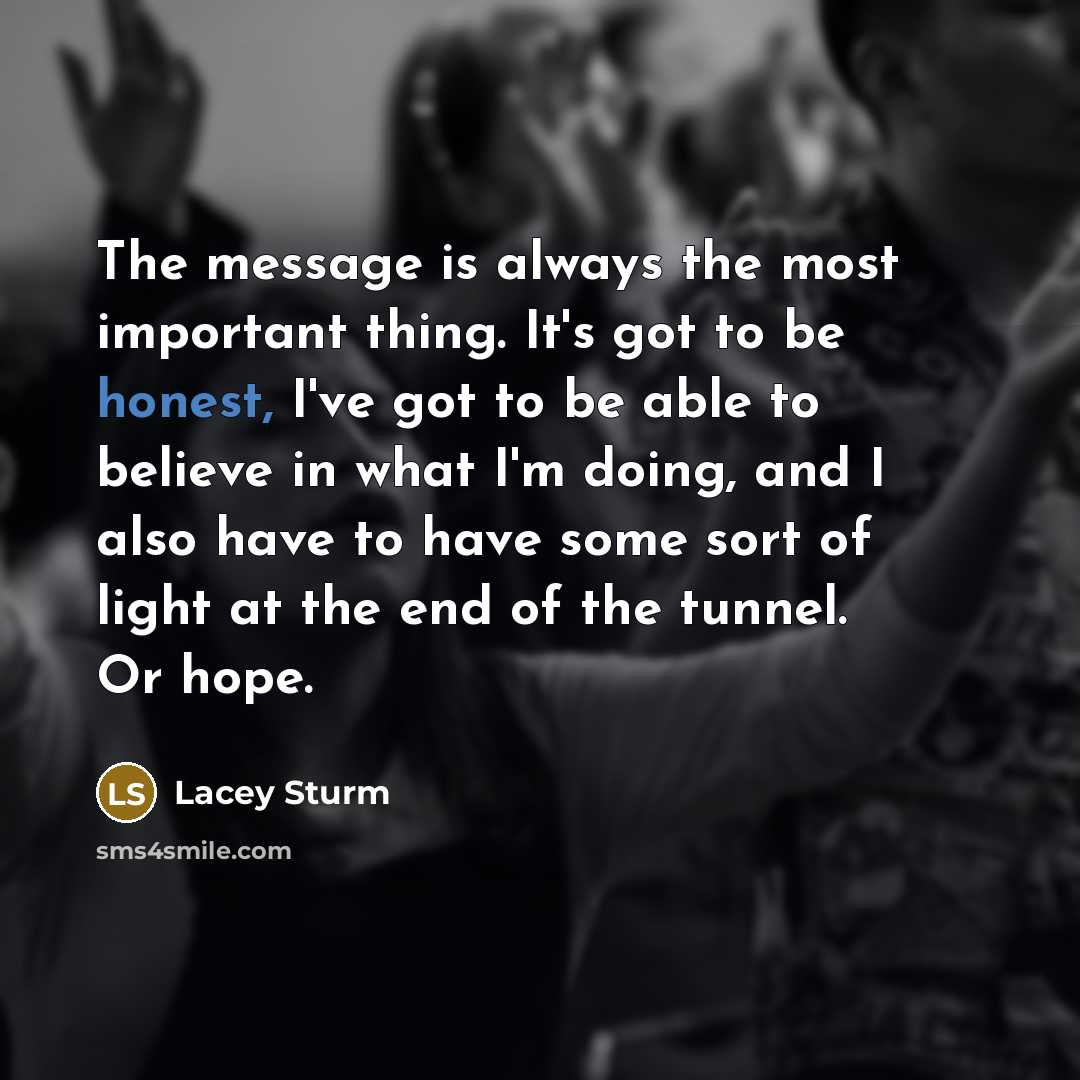 “The message is always the most important thing. It's got…” quote by Lacey Sturm
