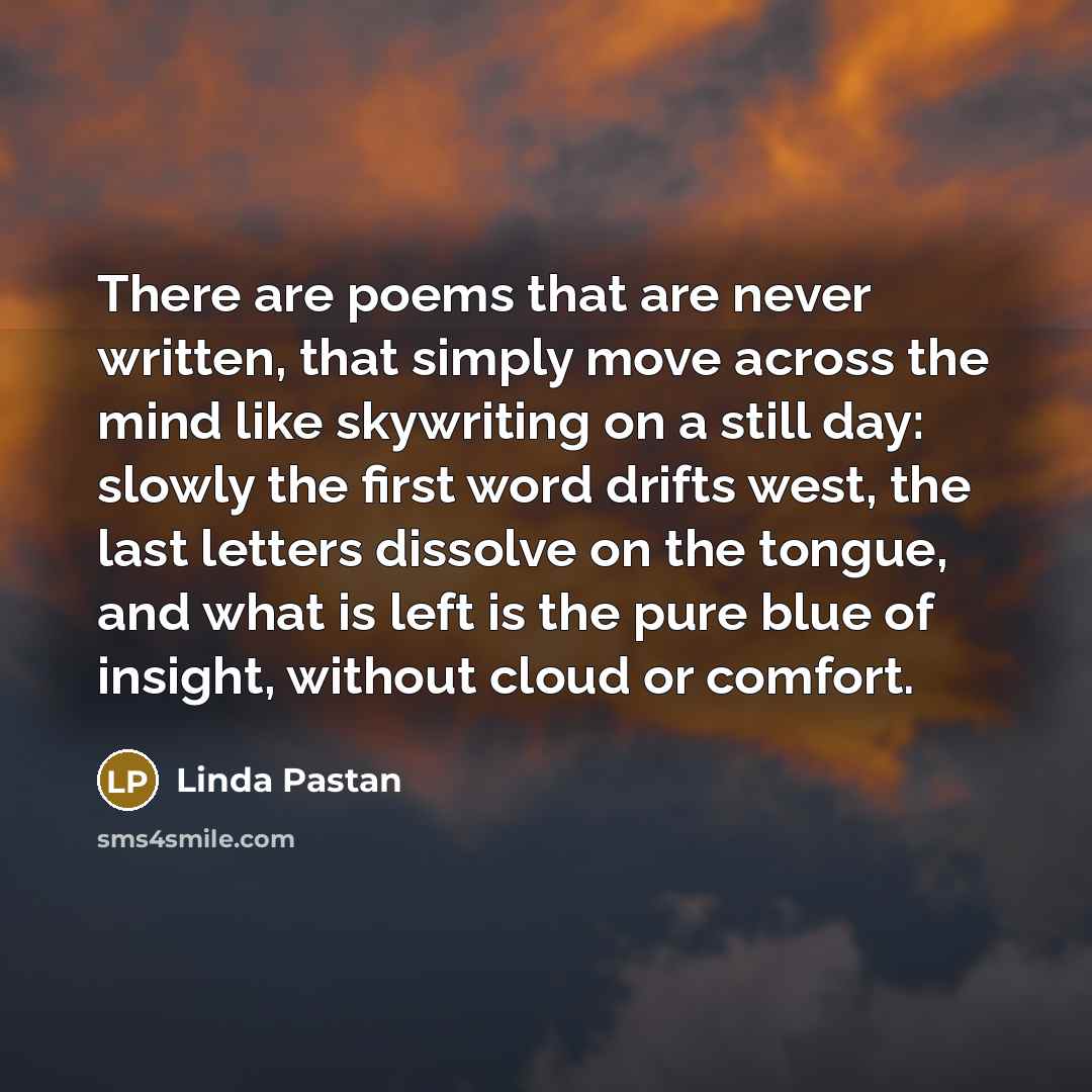 “There are poems that are never written, that simply move…” quote by Linda Pastan