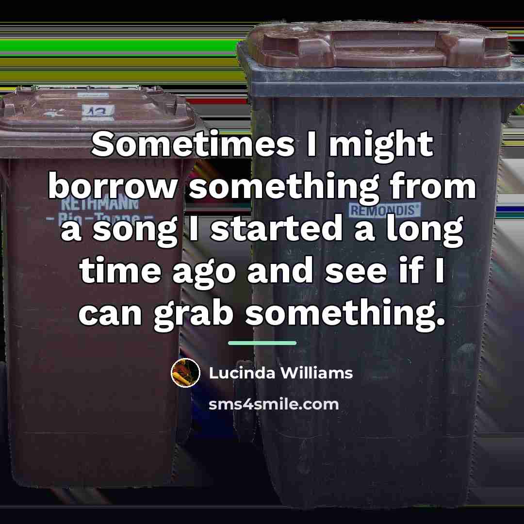 “Sometimes I might borrow something from a song I started…” quote by Lucinda Williams
