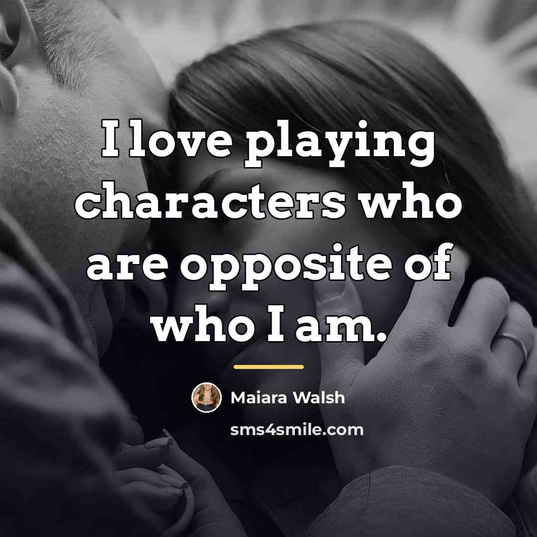 “I love playing characters who are opposite of who I…” quote by Maiara Walsh