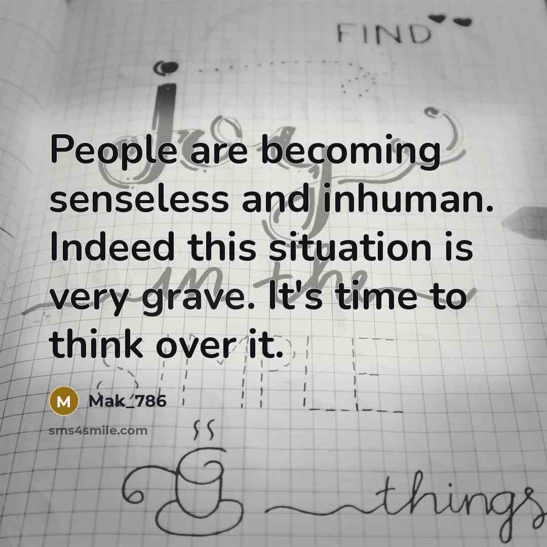 “People are becoming senseless and inhuman. Indeed this situation is…” quote by Mak_786