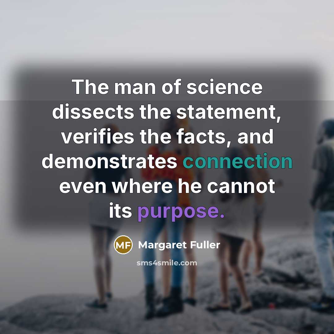 “The man of science dissects the statement, verifies the facts,…” quote by Margaret Fuller