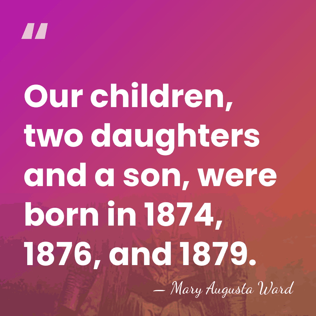 Our children, two daughters and a son, were born in 1874, 1876,&hellip; - Mary Augusta Ward