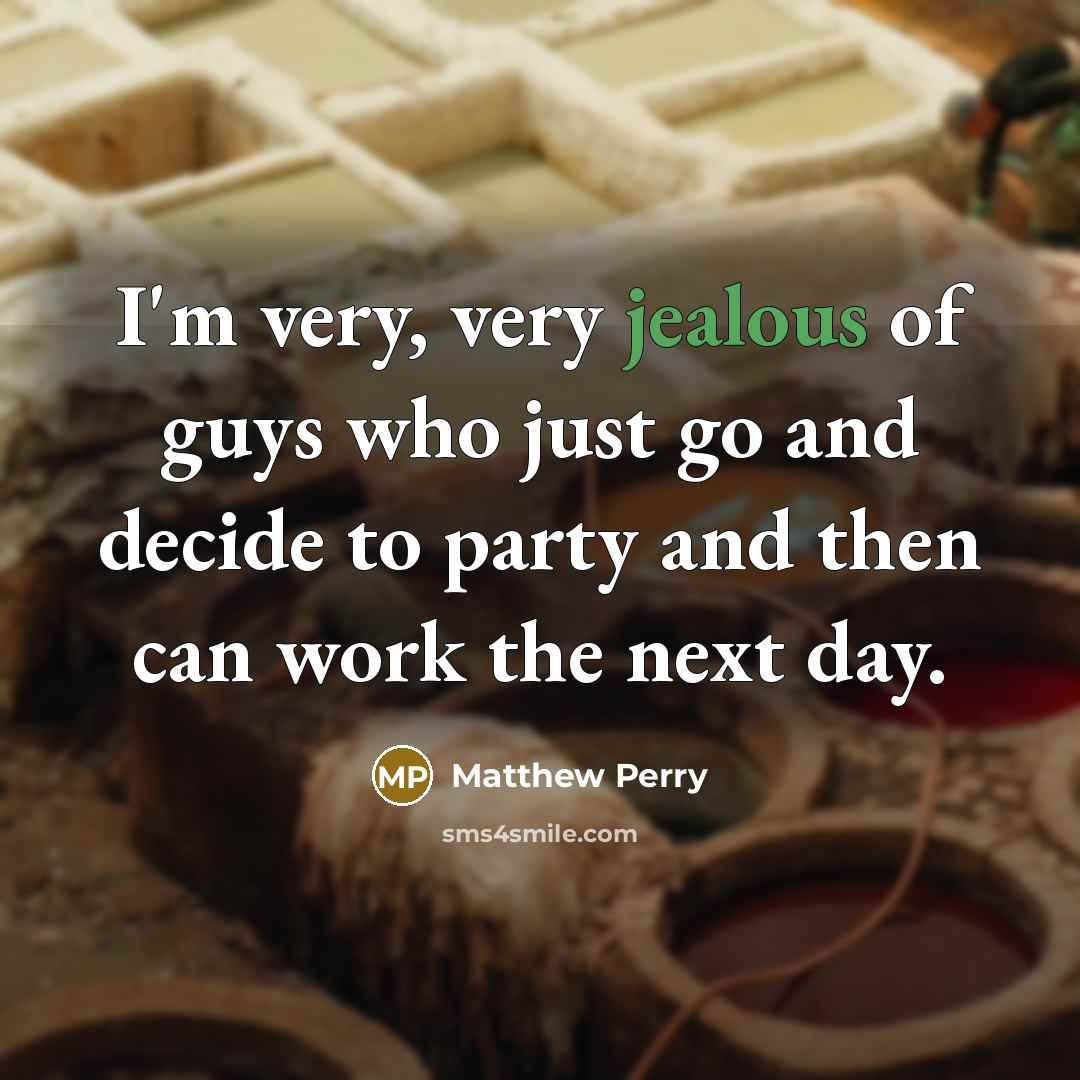 “I'm very, very jealous of guys who just go and…” quote by Matthew Perry