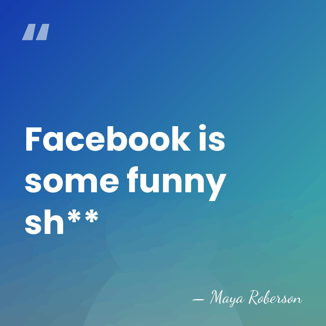 Facebook is some funny sh** - Maya Roberson