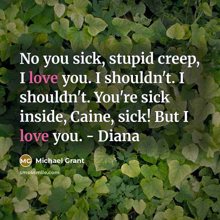 “No you sick, stupid creep, I love you. I shouldn't.…” quote by Michael Grant