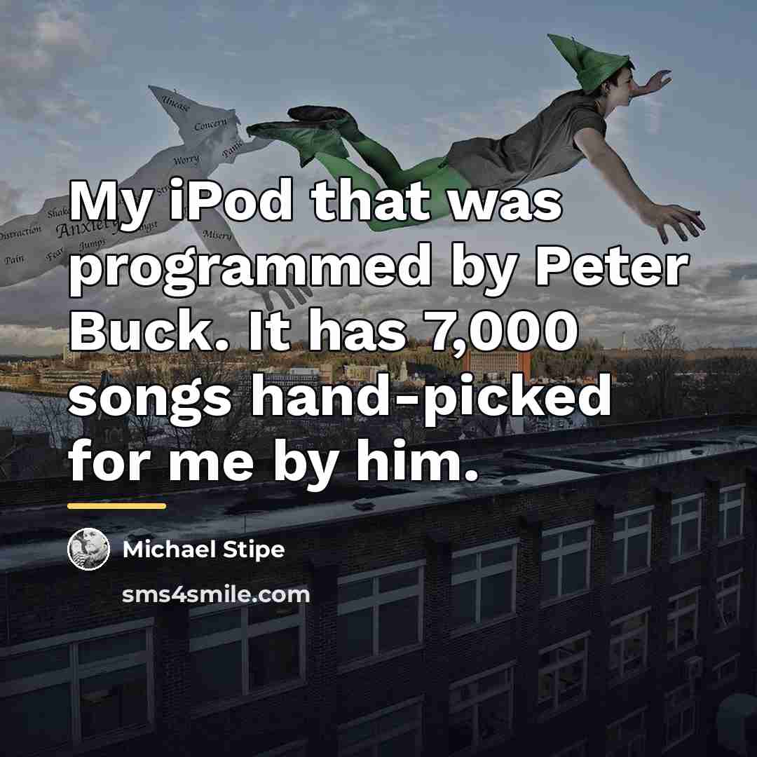 “My iPod that was programmed by Peter Buck. It has…” quote by Michael Stipe