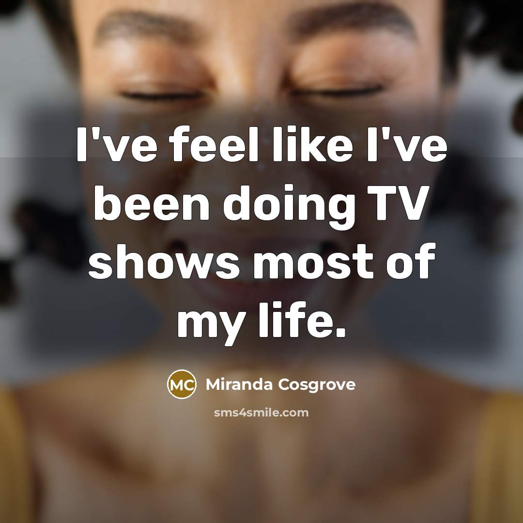 “I've feel like I've been doing TV shows most of…” quote by Miranda Cosgrove