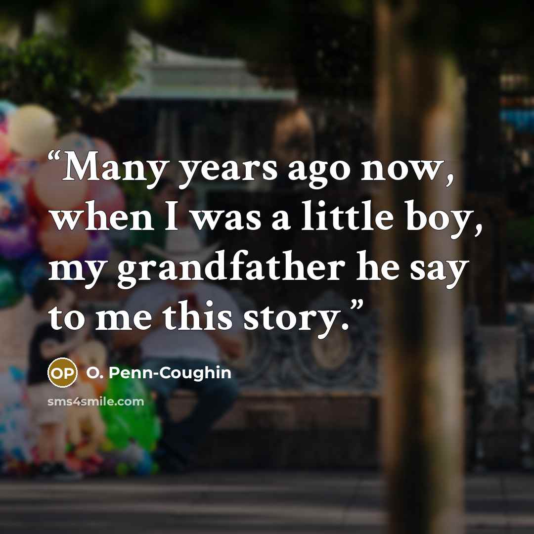 “Many years ago now, when I was a little boy, my grandfather he say to me this story.” quote by O. Penn-Coughin