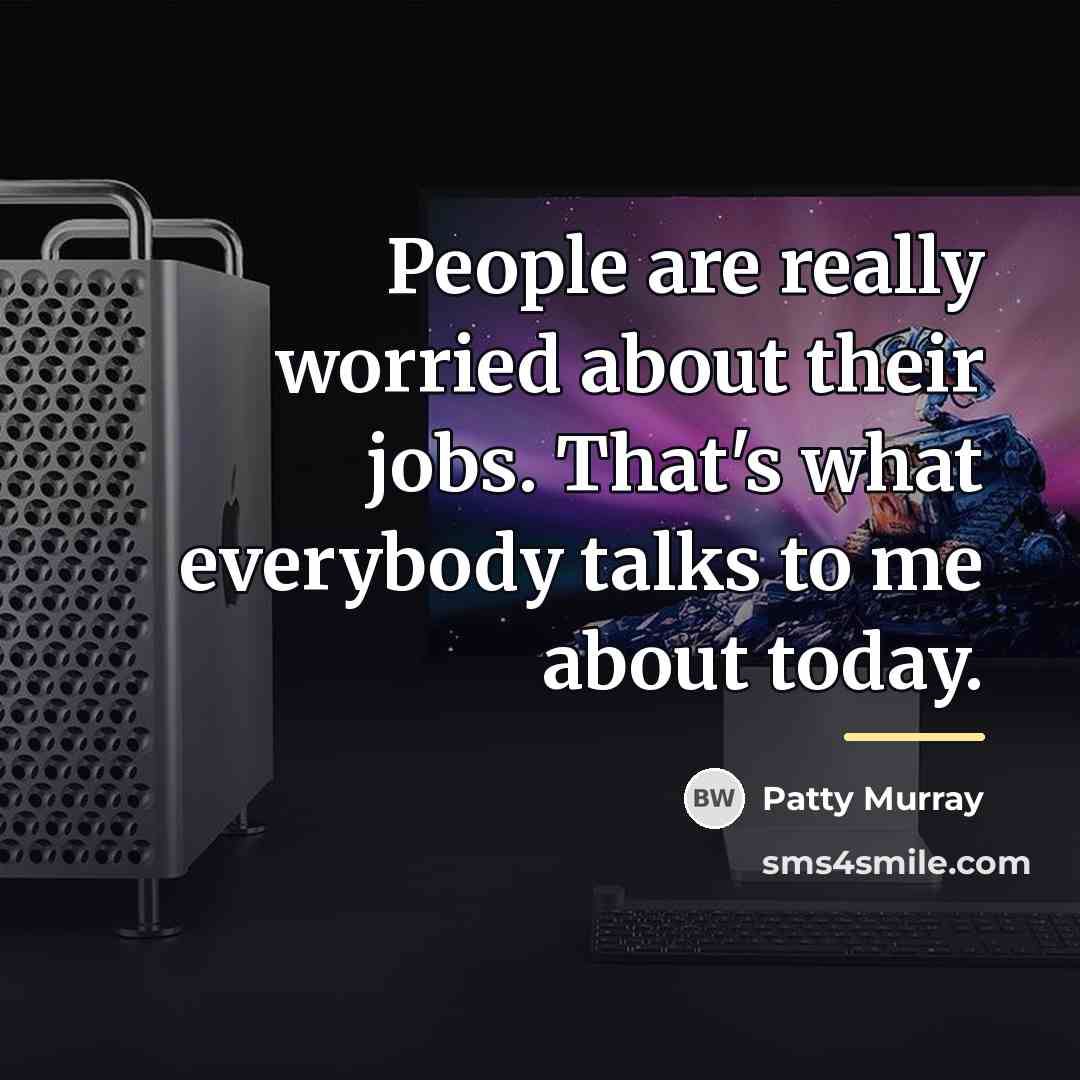 “People are really worried about their jobs. That's what everybody…” quote by Patty Murray