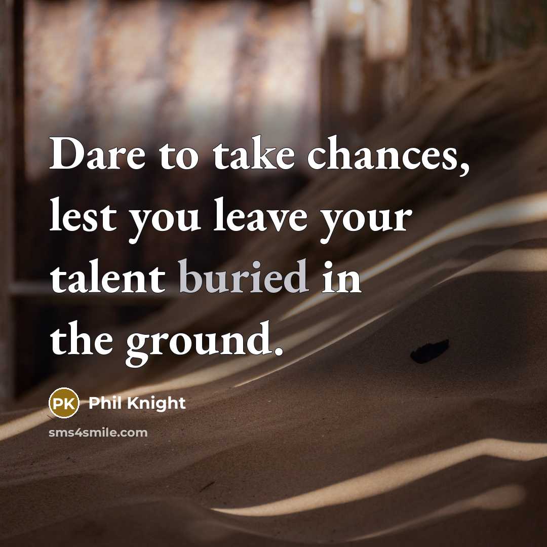 “Dare to take chances, lest you leave your talent buried…” quote by Phil Knight