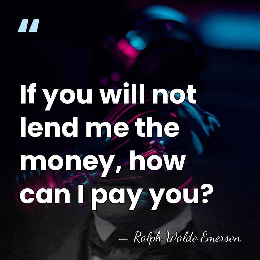 If you will not lend me the money, how can I pay&hellip; - Ralph Waldo Emerson