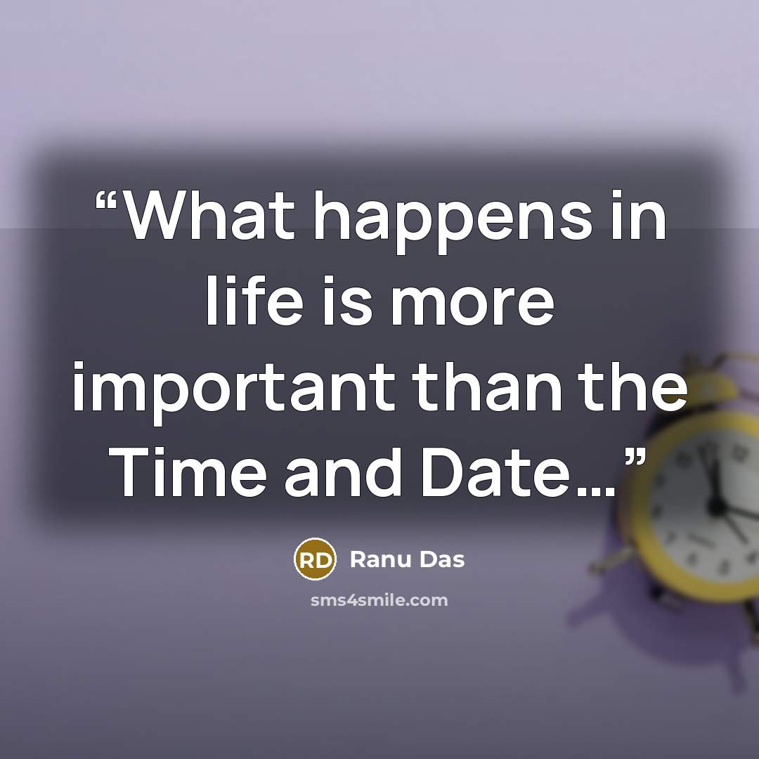 “What happens in life is more important than the Time and Date…” quote by Ranu Das